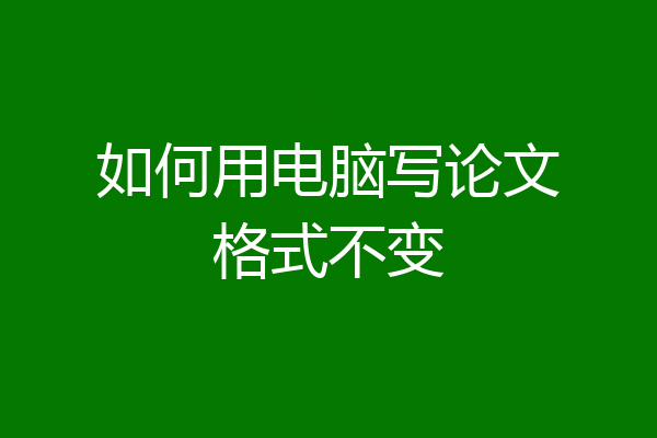 如何用电脑写论文格式不变