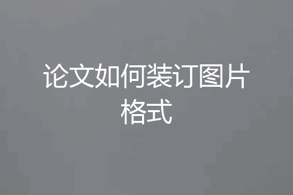 论文如何装订图片格式