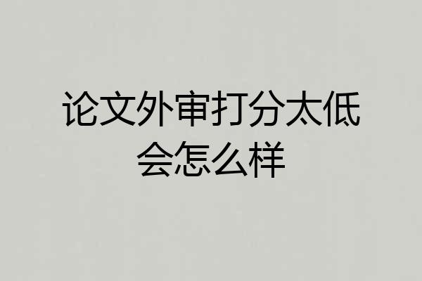 论文外审打分太低会怎么样