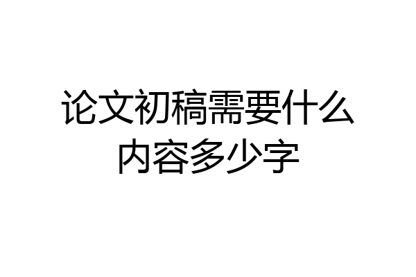 论文初稿需要什么内容多少字