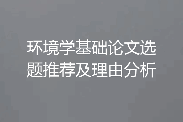 环境学基础论文选题推荐及理由分析