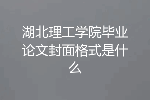 湖北理工学院毕业论文封面格式是什么