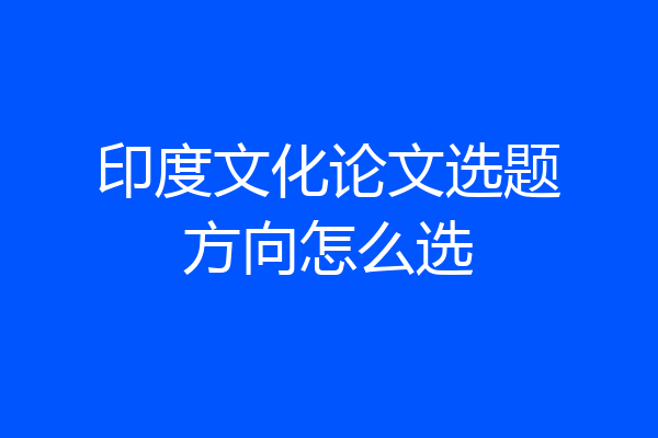 印度文化论文选题方向怎么选