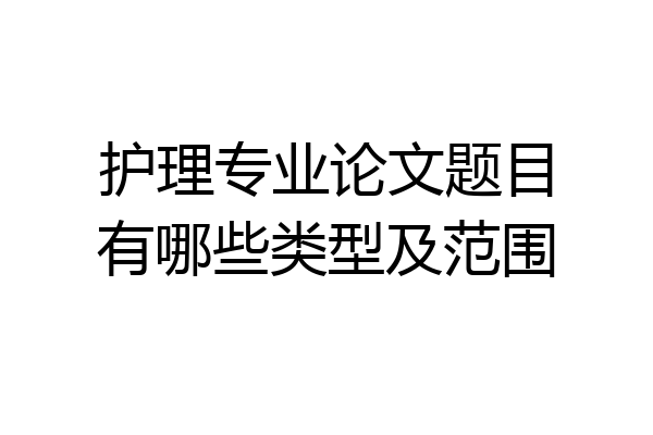 护理专业论文题目有哪些类型及范围