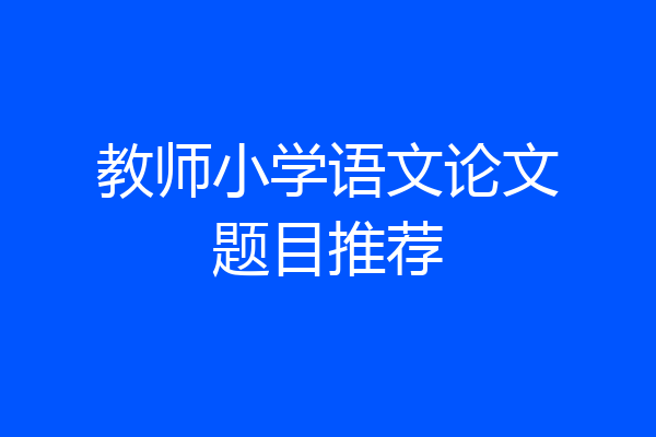 教师小学语文论文题目推荐