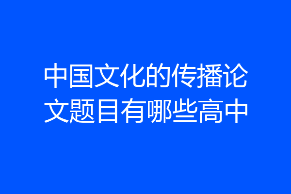 中国文化的传播论文题目有哪些高中