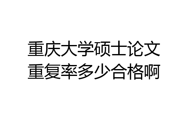 重庆大学硕士论文重复率多少合格啊
