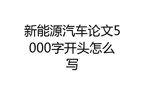 新能源汽车论文5000字开头怎么写