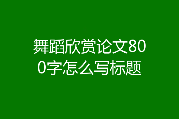 舞蹈欣赏论文800字怎么写标题