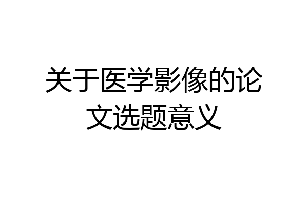 关于医学影像的论文选题意义