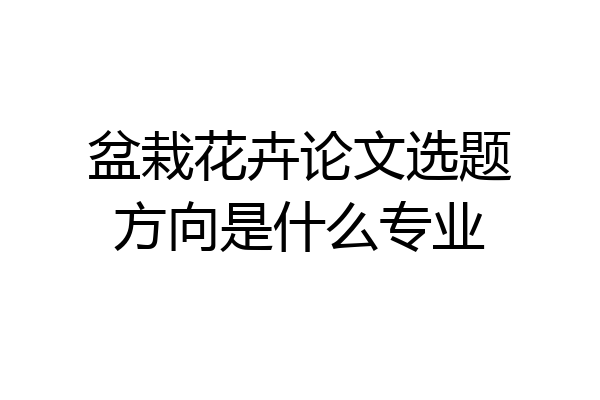 盆栽花卉论文选题方向是什么专业