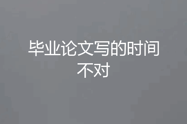 毕业论文写的时间不对