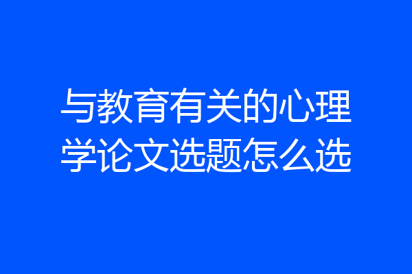 与教育有关的心理学论文选题怎么选