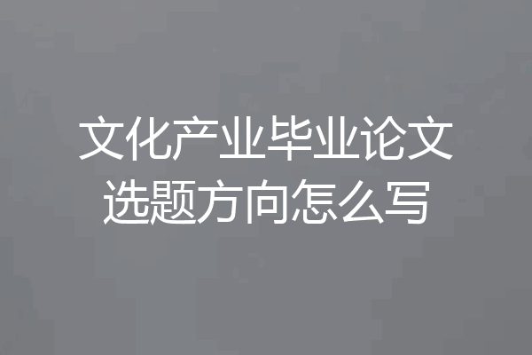 文化产业毕业论文选题方向怎么写