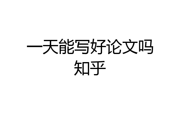 一天能写好论文吗知乎