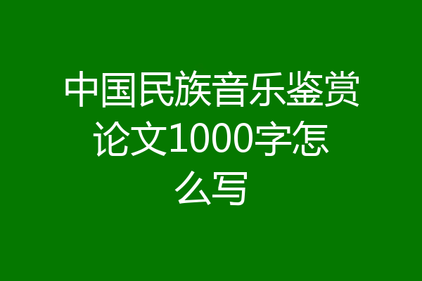中国民族音乐鉴赏论文1000字怎么写