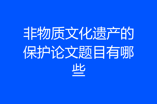 非物质文化遗产的保护论文题目有哪些