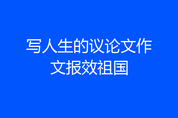 写人生的议论文作文报效祖国