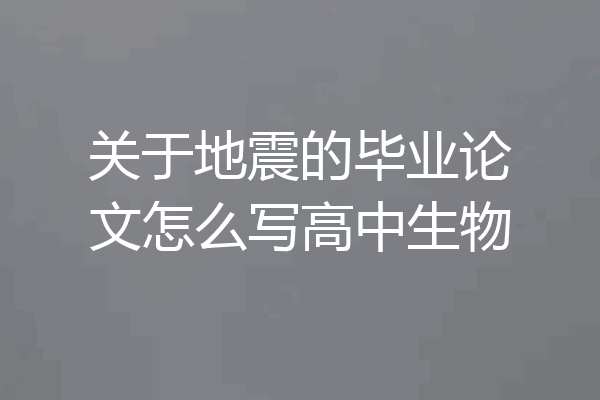 关于地震的毕业论文怎么写高中生物