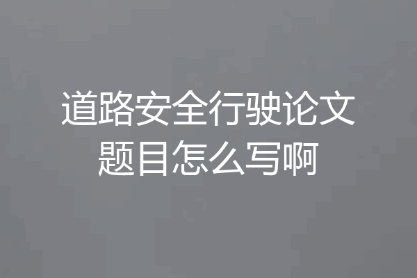 道路安全行驶论文题目怎么写啊