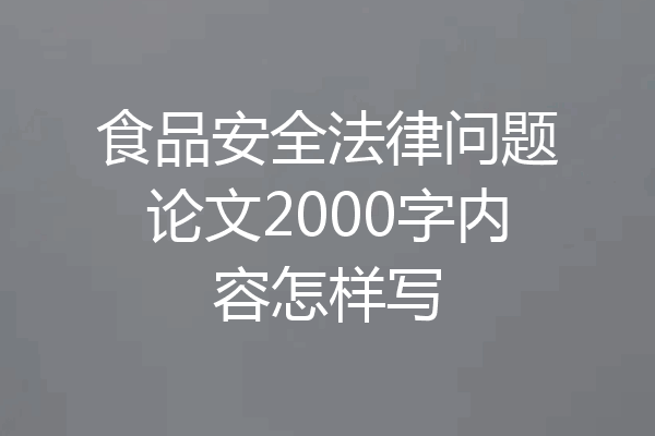 食品安全法律问题论文2000字内容怎样写