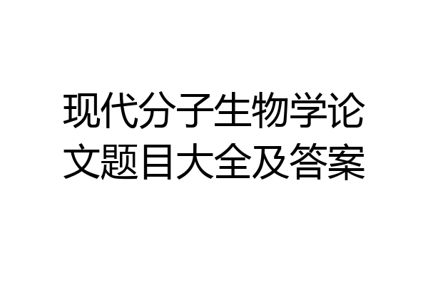 现代分子生物学论文题目大全及答案