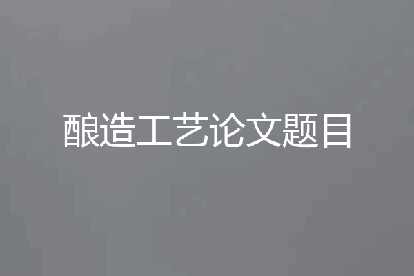 酿造工艺论文题目