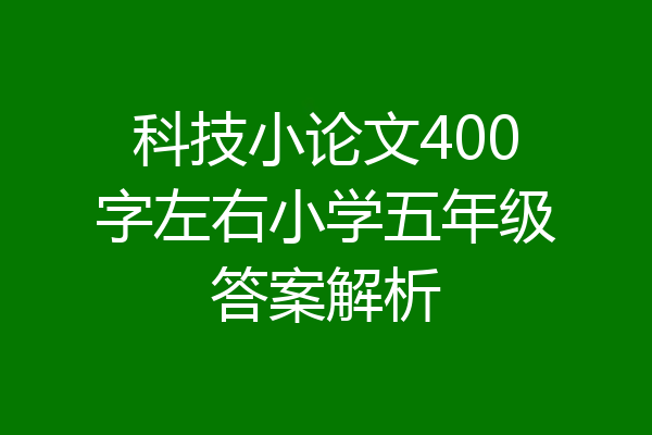 科技小论文400字左右小学五年级答案解析