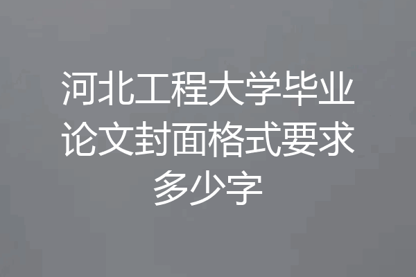 河北工程大学毕业论文封面格式要求多少字