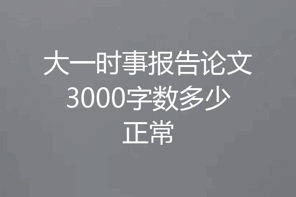 大一时事报告论文3000字数多少正常