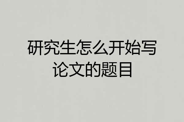 研究生怎么开始写论文的题目