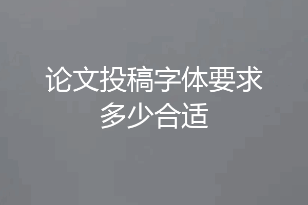论文投稿字体要求多少合适