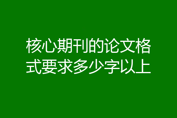 核心期刊的论文格式要求多少字以上