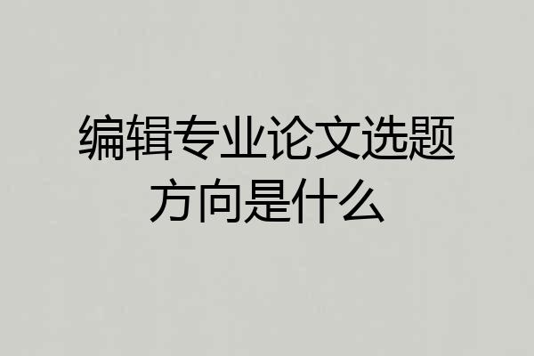 编辑专业论文选题方向是什么
