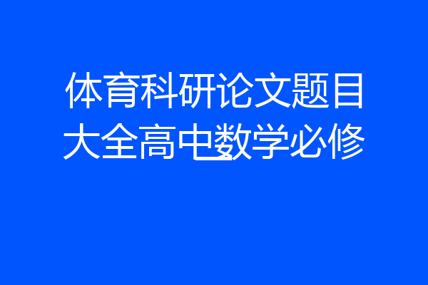 体育科研论文题目大全高中数学必修一