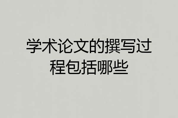 学术论文的撰写过程包括哪些