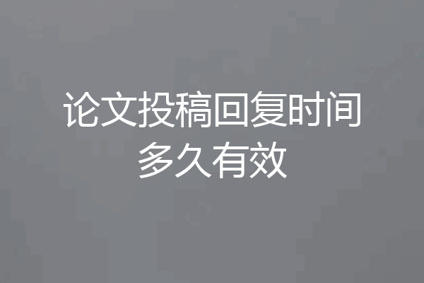 论文投稿回复时间多久有效
