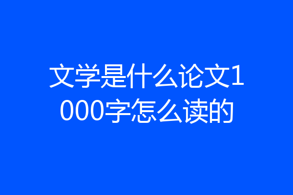 文学是什么论文1000字怎么读的