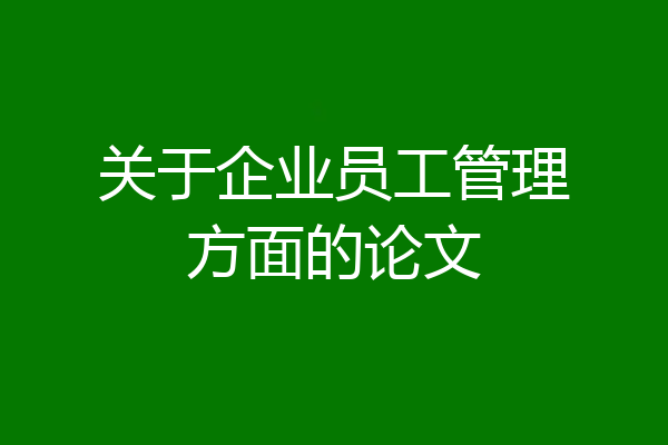 关于企业员工管理方面的论文