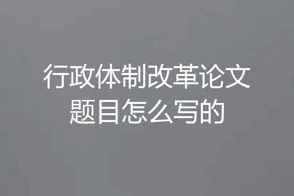 行政体制改革论文题目怎么写的