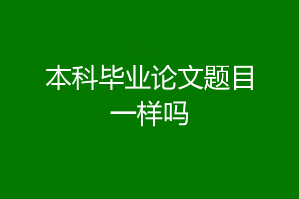 本科毕业论文题目一样吗