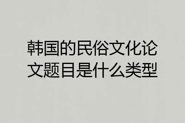 韩国的民俗文化论文题目是什么类型