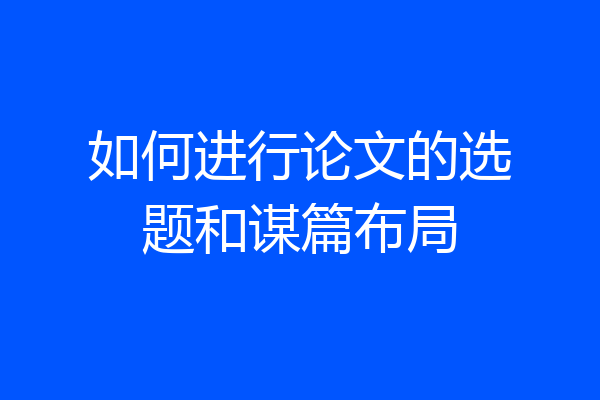 如何进行论文的选题和谋篇布局