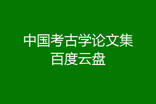 中国考古学论文集百度云盘