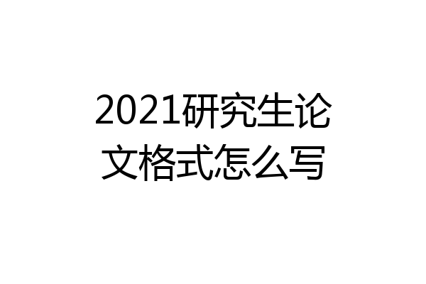 2021研究生论文格式怎么写