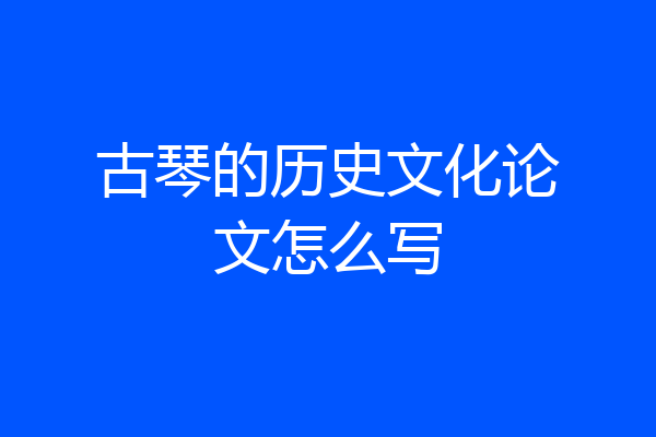 古琴的历史文化论文怎么写
