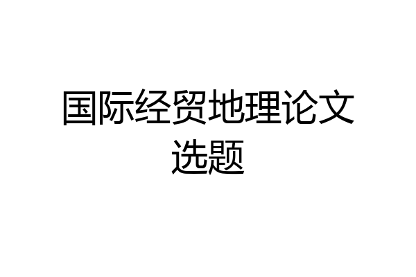 国际经贸地理论文选题