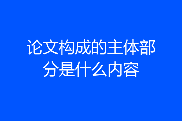 论文构成的主体部分是什么内容
