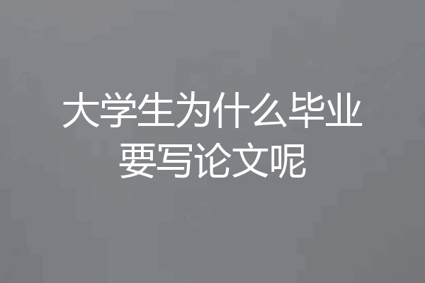 大学生为什么毕业要写论文呢