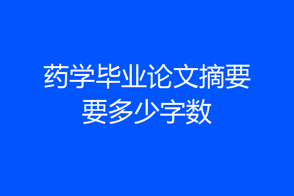 药学毕业论文摘要要多少字数